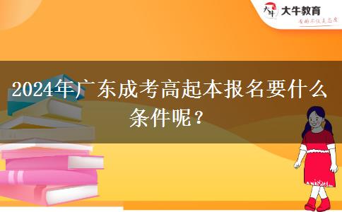 2024年廣東成考高起本報(bào)名要什么條件呢？