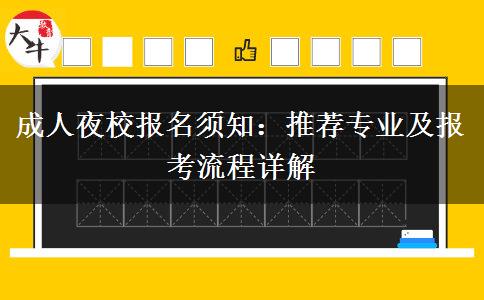 成人夜校報名須知：推薦專業(yè)及報考流程詳解。</div>
                    <div   class=