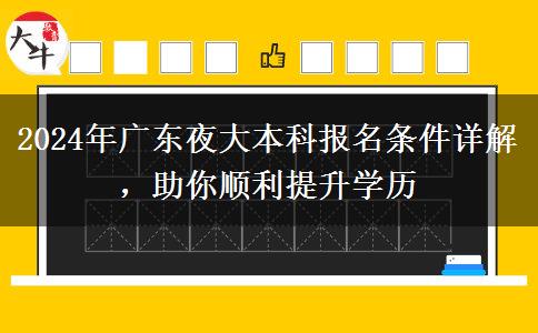 2024年廣東夜大本科報(bào)名條件詳解，助你順利提升學(xué)歷