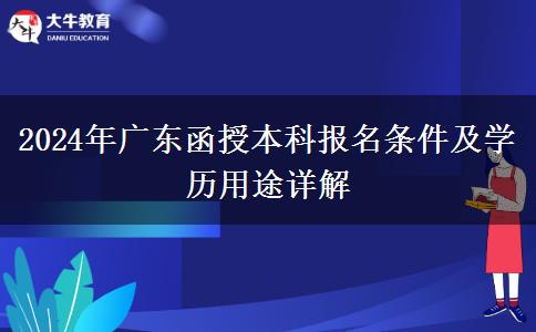 2024年廣東函授本科報名條件及學(xué)歷用途詳解