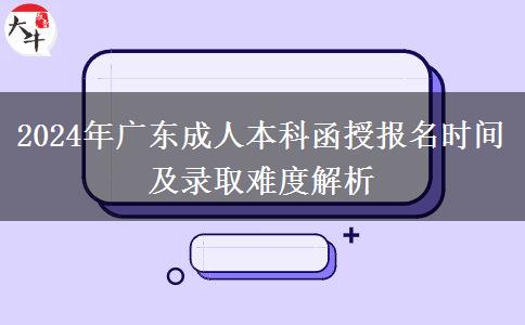 2024年廣東成人本科函授報名時間及錄取難度解析