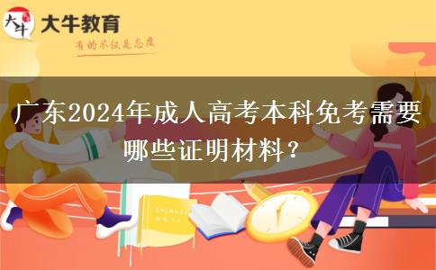 廣東2024年成人高考本科免考需要哪些證明材料？