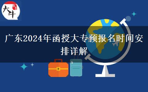 廣東2024年函授大專預報名時間安排詳解