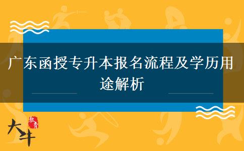 廣東函授專升本報名流程及學(xué)歷用途解析