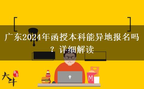 廣東2024年函授本科能異地報(bào)名嗎？詳細(xì)解讀