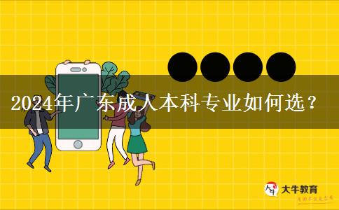 2024年廣東成人本科專業(yè)如何選？