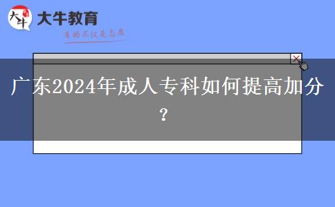 廣東2024年成人?？迫绾翁岣呒臃?？