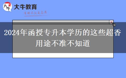 2024年函授專升本學歷的這些超香用途不準不知道