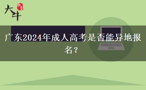 廣東2024年成人高考是否能異地報名？