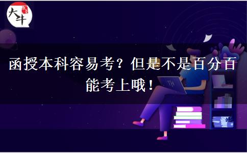 函授本科容易考？但是不是百分百能考上哦！