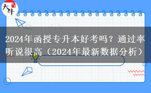 2024年函授專升本好考嗎？通過率聽說很高（2024年最新數(shù)據(jù)分析）