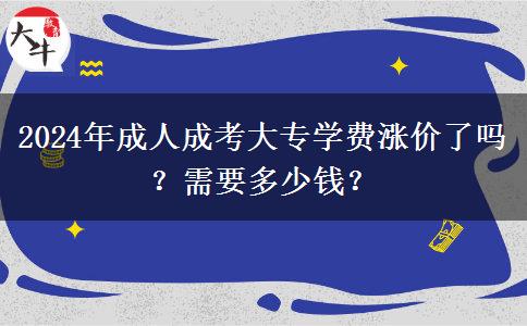 2024年成人成考大專學(xué)費(fèi)漲價(jià)了嗎？需要多少錢？