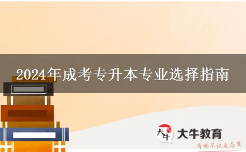 2024年成考專(zhuān)升本專(zhuān)業(yè)選擇指南