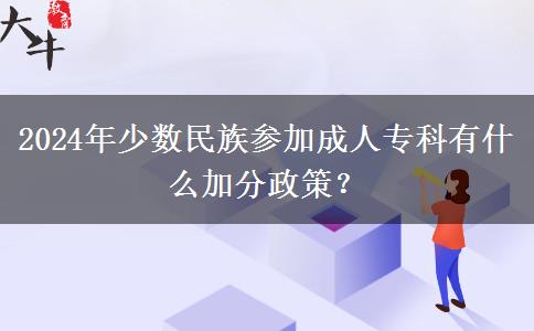 2024年少數(shù)民族參加成人?？朴惺裁醇臃终撸? width=