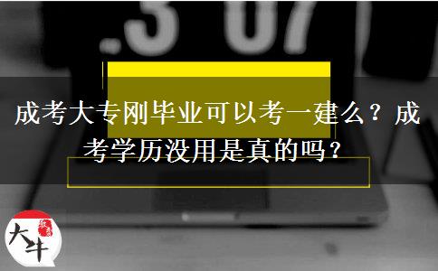 成考大專剛畢業(yè)可以考一建么？成考學(xué)歷沒(méi)用是真的嗎？