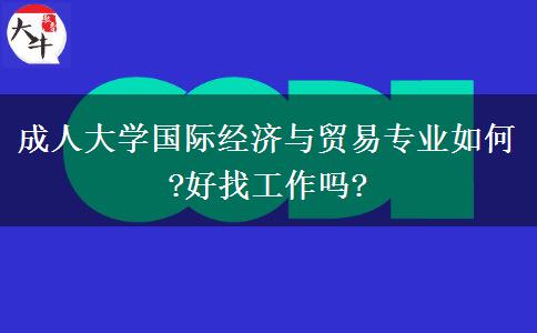 成人大學(xué)國際經(jīng)濟(jì)與貿(mào)易專業(yè)如何?好找工作嗎?