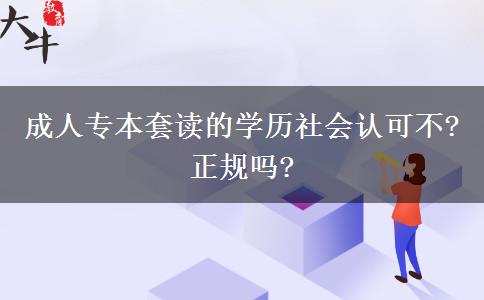 成人專本套讀的學(xué)歷社會(huì)認(rèn)可不?正規(guī)嗎?