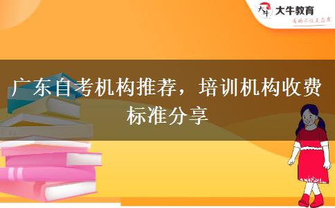 廣東自考機(jī)構(gòu)推薦，培訓(xùn)機(jī)構(gòu)收費(fèi)標(biāo)準(zhǔn)分享