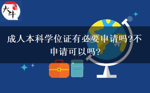 成人本科學(xué)位證有必要申請(qǐng)嗎?不申請(qǐng)可以嗎?