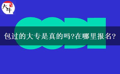 包過的大專是真的嗎?在哪里報(bào)名?