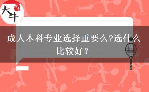 成人本科專業(yè)選擇重要么?選什么比較好？