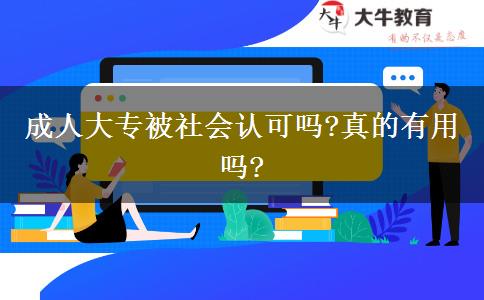 成人大專被社會(huì)認(rèn)可嗎?真的有用嗎?