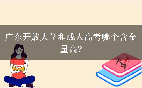 廣東開(kāi)放大學(xué)和成人高考哪個(gè)含金量高?