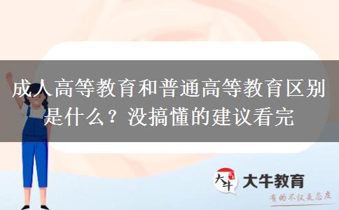 成人高等教育和普通高等教育區(qū)別是什么？沒(méi)搞懂的建議看完