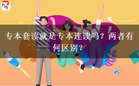 專本套讀就是專本連讀嗎？兩者有何區(qū)別？