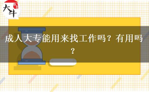 成人大專(zhuān)能用來(lái)找工作嗎？有用嗎？