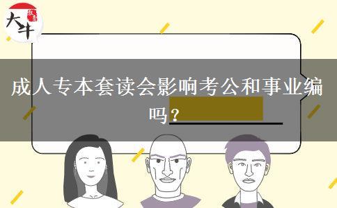 成人專本套讀會(huì)影響考公和事業(yè)編嗎？