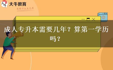 成人專升本需要幾年？算第一學(xué)歷嗎？