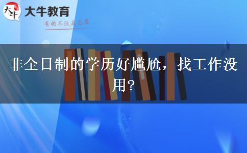 非全日制的學(xué)歷好尷尬，找工作沒用?