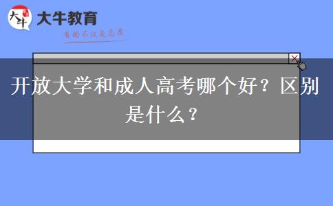 開(kāi)放大學(xué)和成人高考哪個(gè)好？區(qū)別是什么？