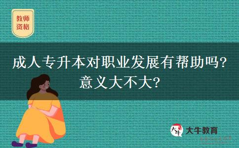 成人專升本對(duì)職業(yè)發(fā)展有幫助嗎?意義大不大?