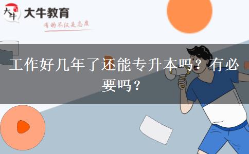 工作好幾年了還能專升本嗎？有必要嗎？