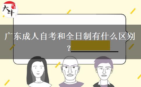 廣東成人自考和全日制有什么區(qū)別？