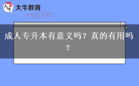 成人專升本有意義嗎？真的有用嗎？