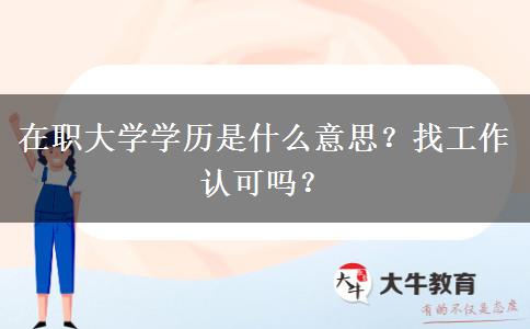 在職大學(xué)學(xué)歷是什么意思？找工作認(rèn)可嗎？