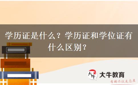 學(xué)歷證是什么？學(xué)歷證和學(xué)位證有什么區(qū)別？