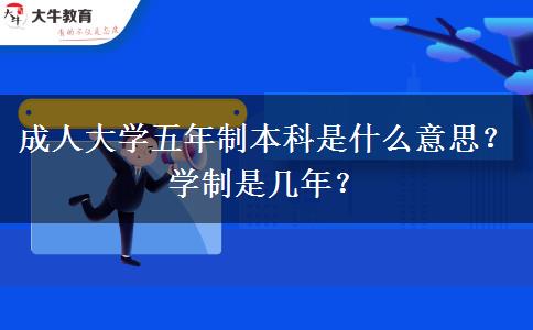 成人大學(xué)五年制本科是什么意思？學(xué)制是幾年？