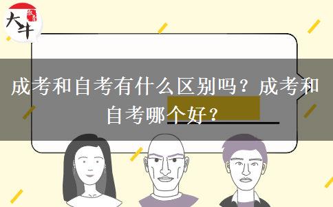 成考和自考有什么區(qū)別嗎？成考和自考哪個(gè)好？