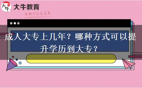 成人大專上幾年？哪種方式可以提升學(xué)歷到大專？