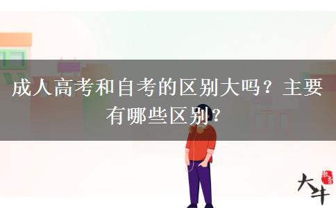 成人高考和自考的區(qū)別大嗎？主要有哪些區(qū)別？