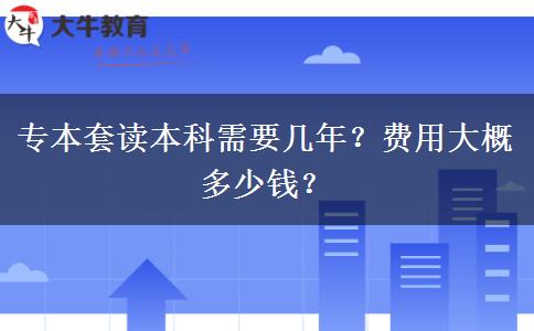 專本套讀本科需要幾年？費用大概多少錢？