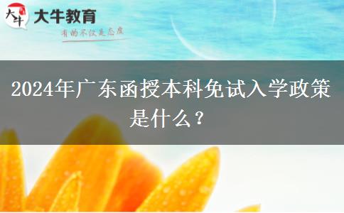 2024年廣東函授本科免試入學(xué)政策是什么？