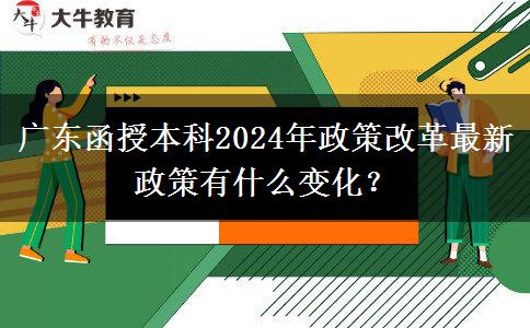 廣東函授本科2024年政策改革最新政策有什么變化？