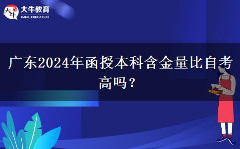 廣東2024年函授本科含金量比自考高嗎？