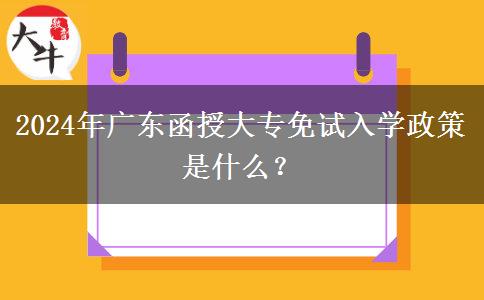 2024年廣東函授大專免試入學政策是什么？