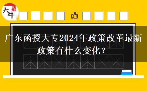 廣東函授大專2024年政策改革最新政策有什么變化？